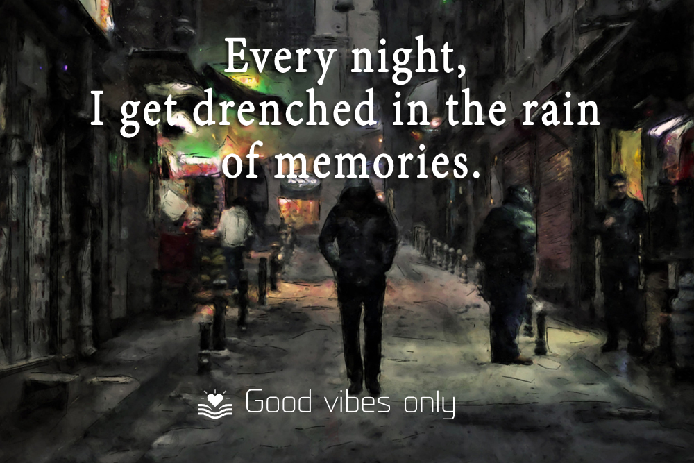 Every night I get drenched in the rain of memories Good Vibes Only