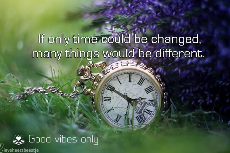 If only time could be changed many things would be different Good Vibes Only