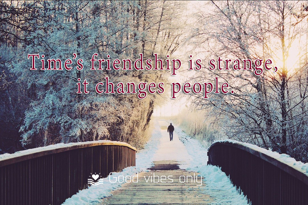 Times friendship is strange it changes people 1 Good Vibes Only