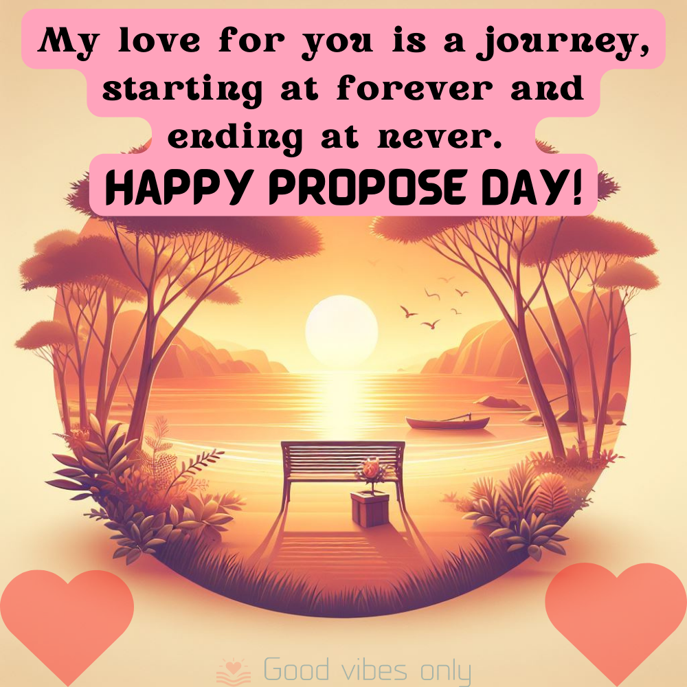 My love for you is a journey starting at forever and ending at never. Happy Propose Day Good Vibes Only