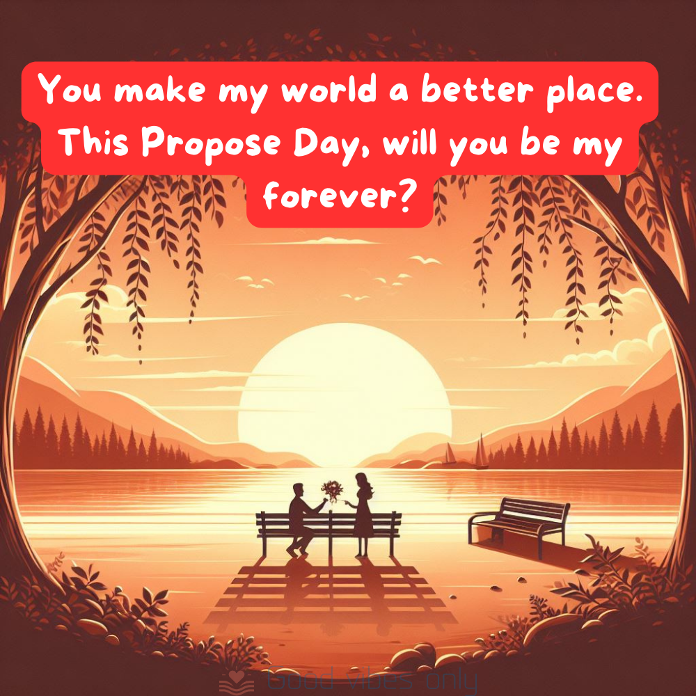 You make my world a better place. This Propose Day will you be my forever Good Vibes Only